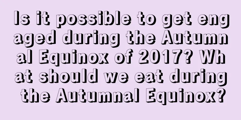 Is it possible to get engaged during the Autumnal Equinox of 2017? What should we eat during the Autumnal Equinox?