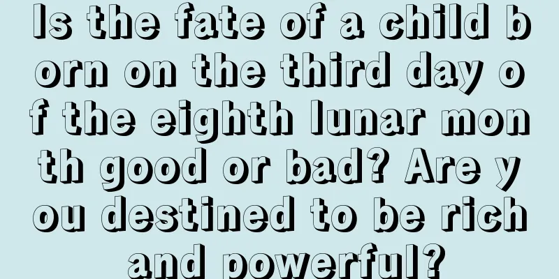 Is the fate of a child born on the third day of the eighth lunar month good or bad? Are you destined to be rich and powerful?