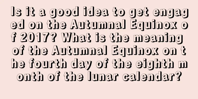 Is it a good idea to get engaged on the Autumnal Equinox of 2017? What is the meaning of the Autumnal Equinox on the fourth day of the eighth month of the lunar calendar?