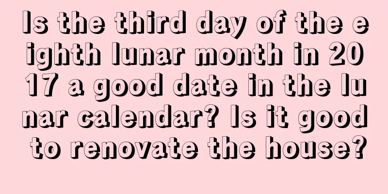 Is the third day of the eighth lunar month in 2017 a good date in the lunar calendar? Is it good to renovate the house?