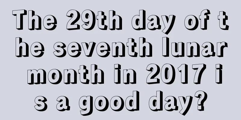 The 29th day of the seventh lunar month in 2017 is a good day?