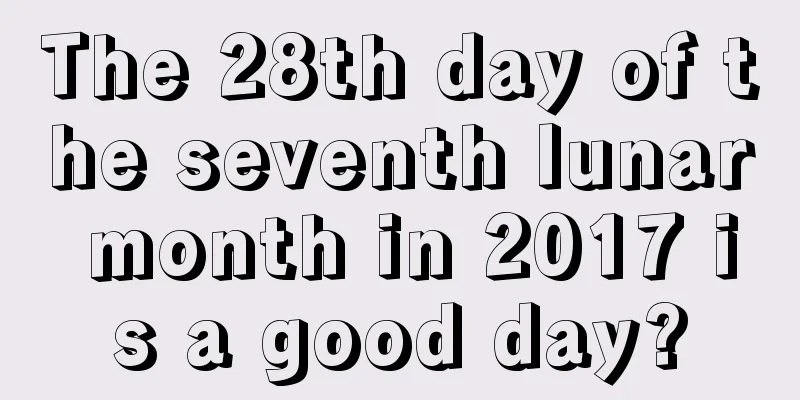 The 28th day of the seventh lunar month in 2017 is a good day?