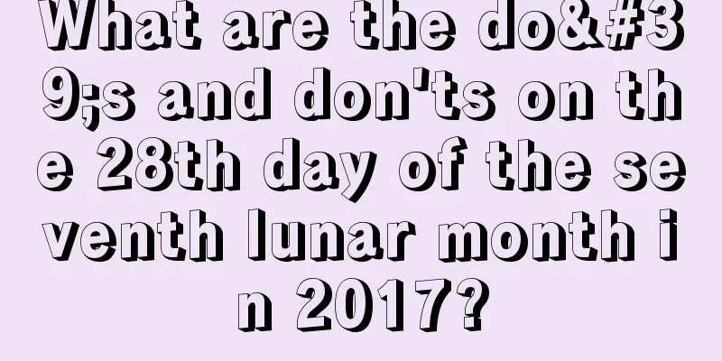 What are the do's and don'ts on the 28th day of the seventh lunar month in 2017?