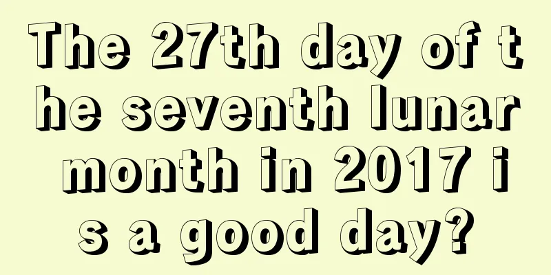 The 27th day of the seventh lunar month in 2017 is a good day?