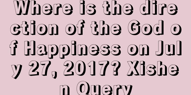 Where is the direction of the God of Happiness on July 27, 2017? Xishen Query
