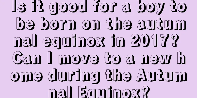 Is it good for a boy to be born on the autumnal equinox in 2017? Can I move to a new home during the Autumnal Equinox?