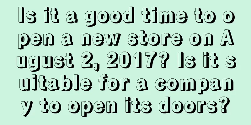 Is it a good time to open a new store on August 2, 2017? Is it suitable for a company to open its doors?