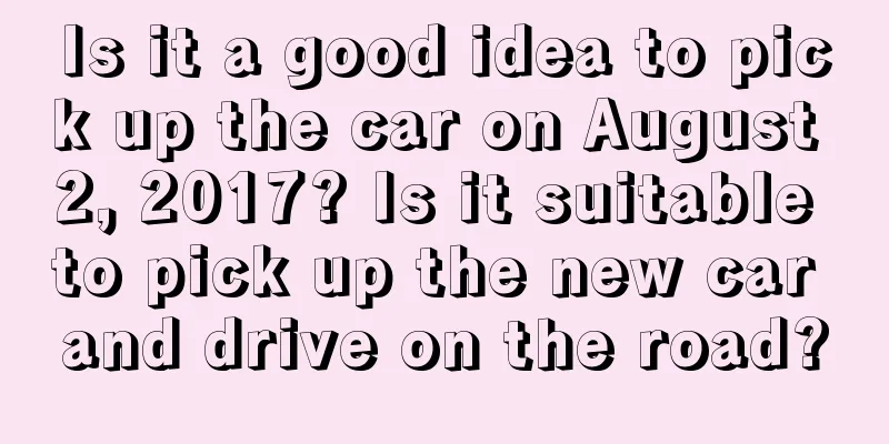 Is it a good idea to pick up the car on August 2, 2017? Is it suitable to pick up the new car and drive on the road?