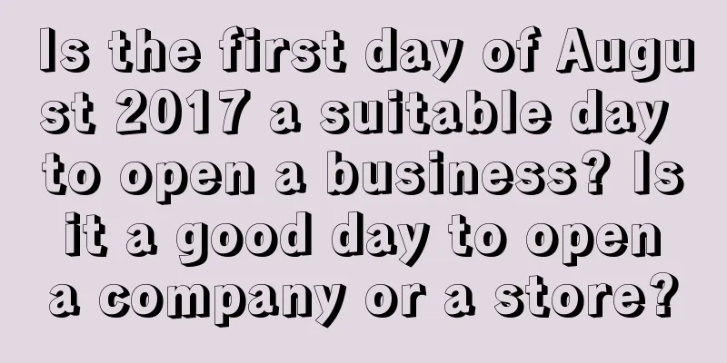 Is the first day of August 2017 a suitable day to open a business? Is it a good day to open a company or a store?