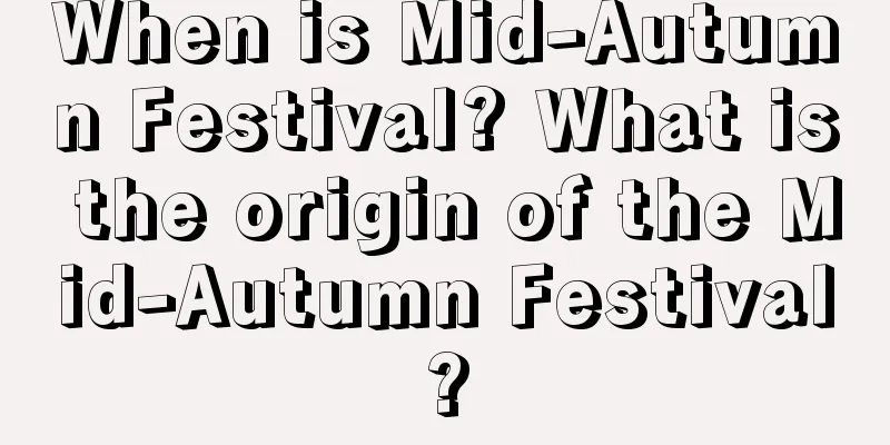 When is Mid-Autumn Festival? What is the origin of the Mid-Autumn Festival?