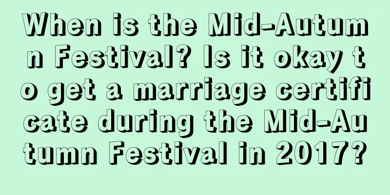 When is the Mid-Autumn Festival? Is it okay to get a marriage certificate during the Mid-Autumn Festival in 2017?
