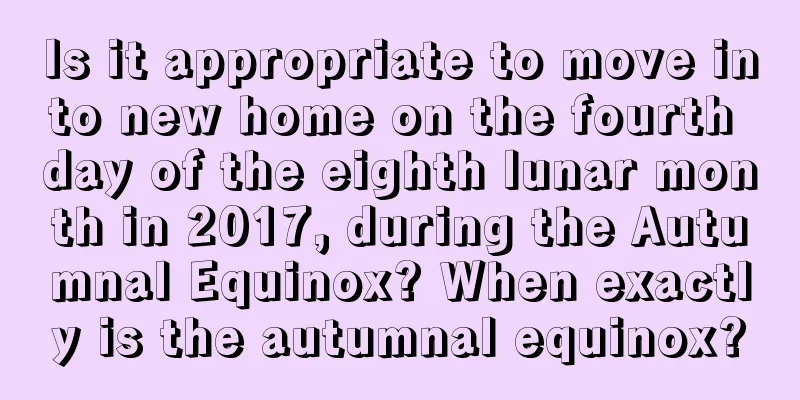 Is it appropriate to move into new home on the fourth day of the eighth lunar month in 2017, during the Autumnal Equinox? When exactly is the autumnal equinox?