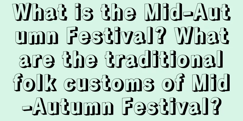 What is the Mid-Autumn Festival? What are the traditional folk customs of Mid-Autumn Festival?