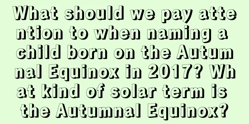 What should we pay attention to when naming a child born on the Autumnal Equinox in 2017? What kind of solar term is the Autumnal Equinox?