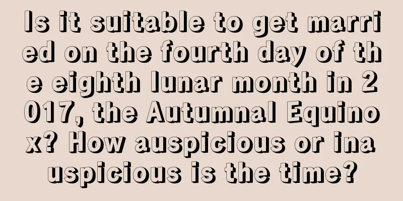 Is it suitable to get married on the fourth day of the eighth lunar month in 2017, the Autumnal Equinox? How auspicious or inauspicious is the time?