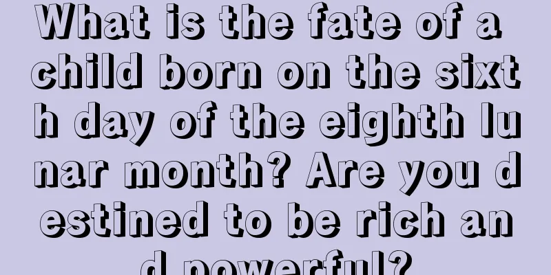 What is the fate of a child born on the sixth day of the eighth lunar month? Are you destined to be rich and powerful?
