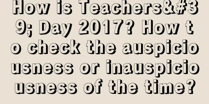 How is Teachers' Day 2017? How to check the auspiciousness or inauspiciousness of the time?