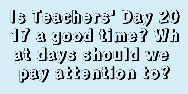 Is Teachers' Day 2017 a good time? What days should we pay attention to?