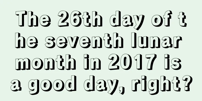 The 26th day of the seventh lunar month in 2017 is a good day, right?
