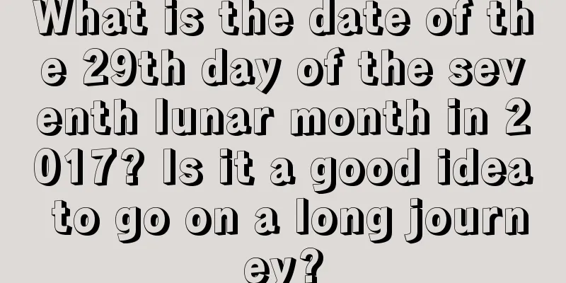 What is the date of the 29th day of the seventh lunar month in 2017? Is it a good idea to go on a long journey?