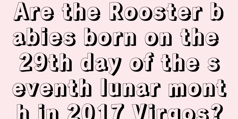 Are the Rooster babies born on the 29th day of the seventh lunar month in 2017 Virgos?