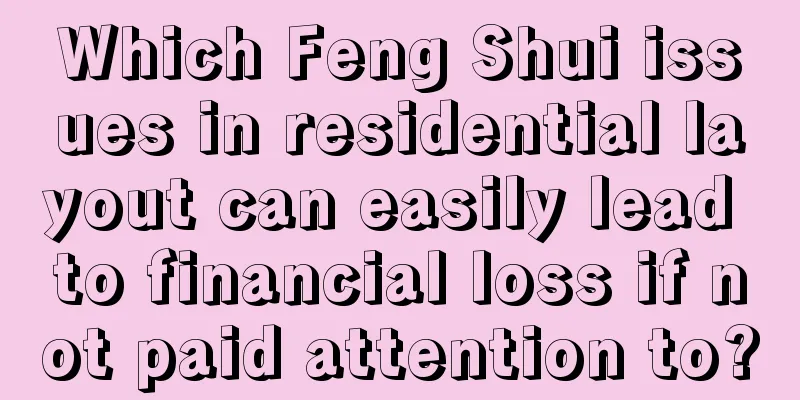 Which Feng Shui issues in residential layout can easily lead to financial loss if not paid attention to?