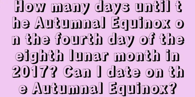 How many days until the Autumnal Equinox on the fourth day of the eighth lunar month in 2017? Can I date on the Autumnal Equinox?