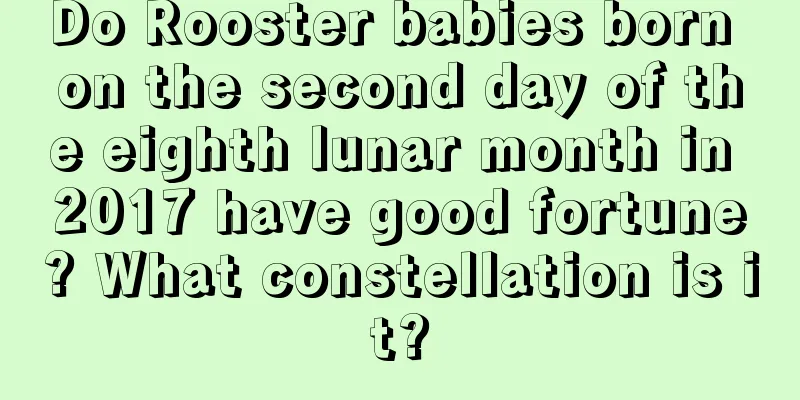 Do Rooster babies born on the second day of the eighth lunar month in 2017 have good fortune? What constellation is it?
