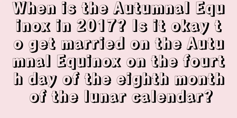 When is the Autumnal Equinox in 2017? Is it okay to get married on the Autumnal Equinox on the fourth day of the eighth month of the lunar calendar?