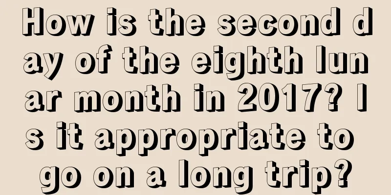 How is the second day of the eighth lunar month in 2017? Is it appropriate to go on a long trip?