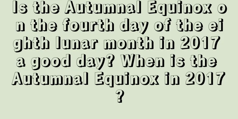 Is the Autumnal Equinox on the fourth day of the eighth lunar month in 2017 a good day? When is the Autumnal Equinox in 2017?