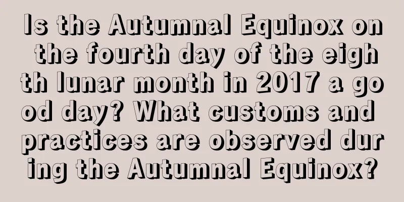 Is the Autumnal Equinox on the fourth day of the eighth lunar month in 2017 a good day? What customs and practices are observed during the Autumnal Equinox?