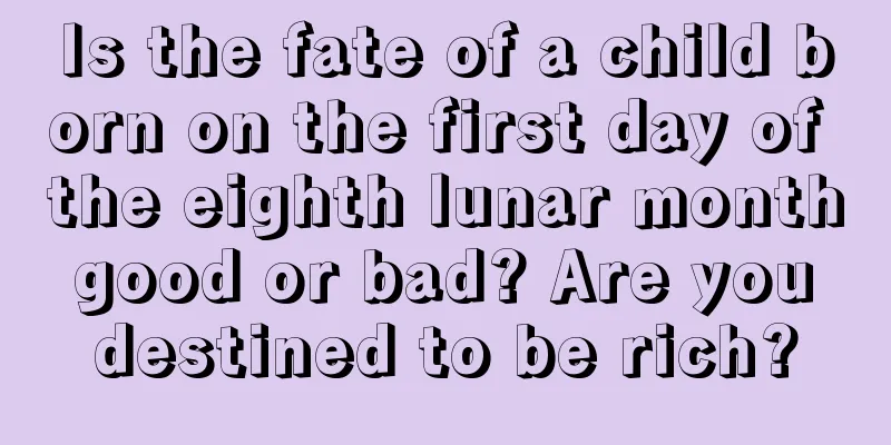 Is the fate of a child born on the first day of the eighth lunar month good or bad? Are you destined to be rich?