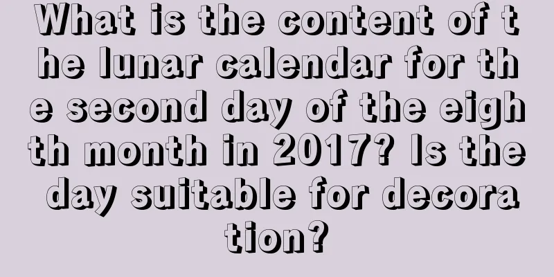 What is the content of the lunar calendar for the second day of the eighth month in 2017? Is the day suitable for decoration?