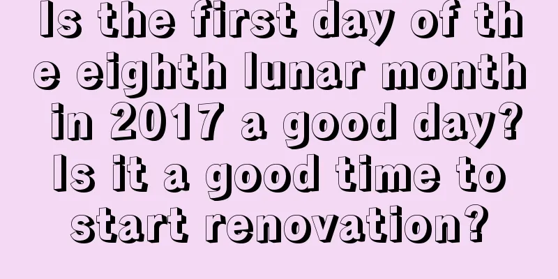 Is the first day of the eighth lunar month in 2017 a good day? Is it a good time to start renovation?