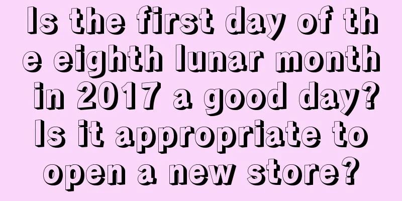 Is the first day of the eighth lunar month in 2017 a good day? Is it appropriate to open a new store?