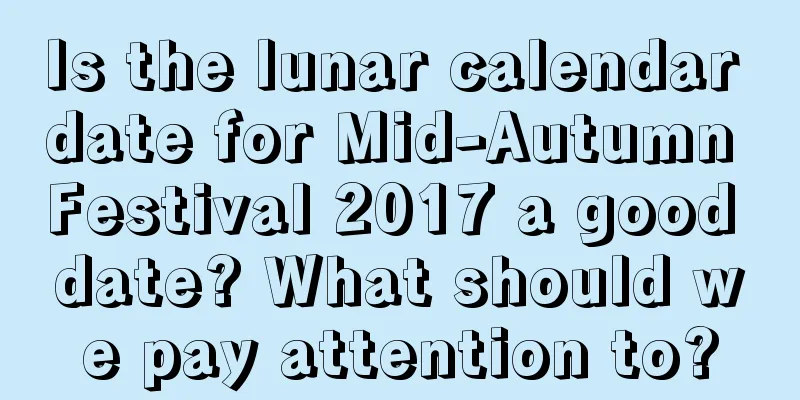 Is the lunar calendar date for Mid-Autumn Festival 2017 a good date? What should we pay attention to?