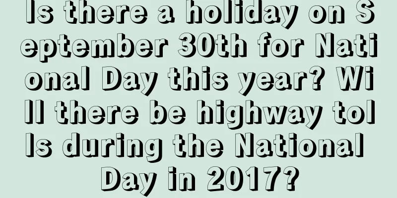 Is there a holiday on September 30th for National Day this year? Will there be highway tolls during the National Day in 2017?