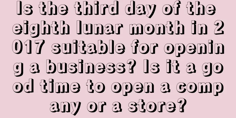 Is the third day of the eighth lunar month in 2017 suitable for opening a business? Is it a good time to open a company or a store?