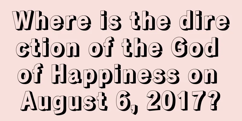 Where is the direction of the God of Happiness on August 6, 2017?