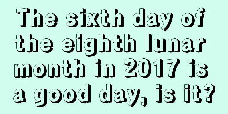 The sixth day of the eighth lunar month in 2017 is a good day, is it?