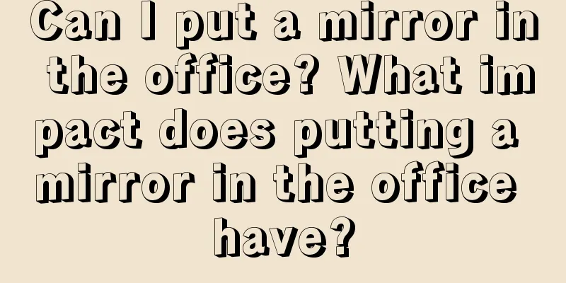 Can I put a mirror in the office? What impact does putting a mirror in the office have?