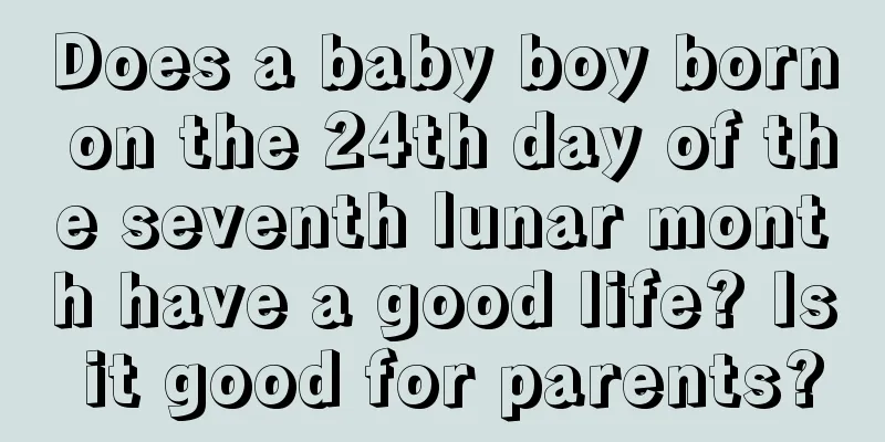 Does a baby boy born on the 24th day of the seventh lunar month have a good life? Is it good for parents?