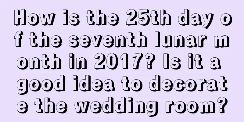 How is the 25th day of the seventh lunar month in 2017? Is it a good idea to decorate the wedding room?