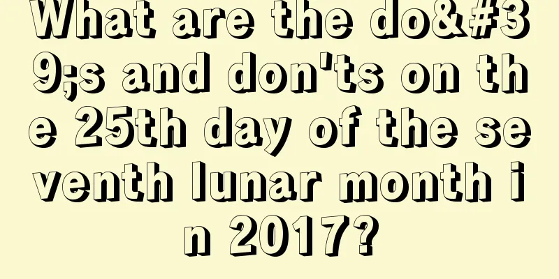 What are the do's and don'ts on the 25th day of the seventh lunar month in 2017?