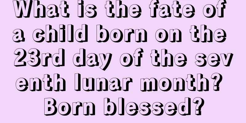 What is the fate of a child born on the 23rd day of the seventh lunar month? Born blessed?