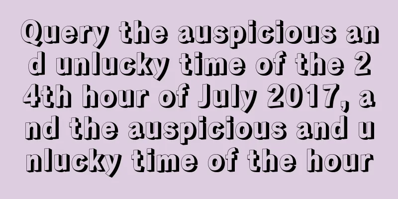 Query the auspicious and unlucky time of the 24th hour of July 2017, and the auspicious and unlucky time of the hour