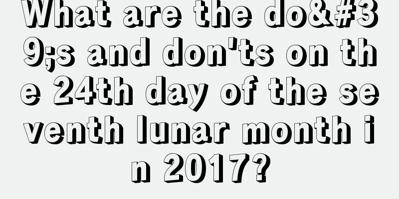 What are the do's and don'ts on the 24th day of the seventh lunar month in 2017?
