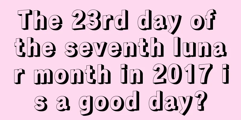 The 23rd day of the seventh lunar month in 2017 is a good day?