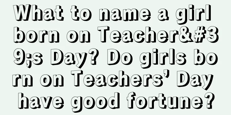 What to name a girl born on Teacher's Day? Do girls born on Teachers’ Day have good fortune?